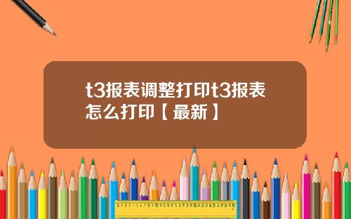 t3报表调整打印t3报表怎么打印【最新】