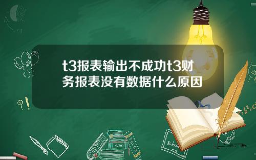 t3报表输出不成功t3财务报表没有数据什么原因