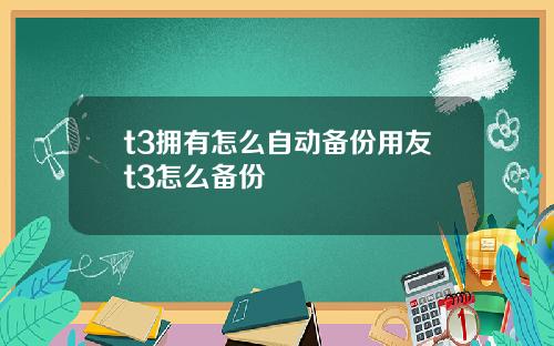 t3拥有怎么自动备份用友t3怎么备份