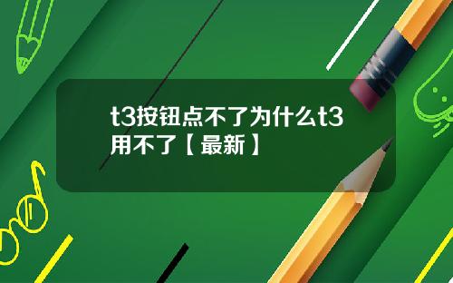 t3按钮点不了为什么t3用不了【最新】