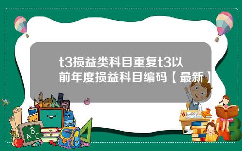 t3损益类科目重复t3以前年度损益科目编码【最新】