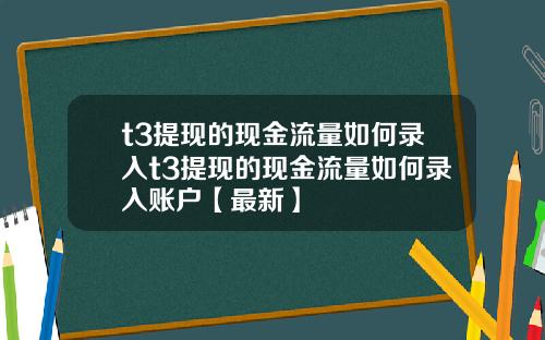 t3提现的现金流量如何录入t3提现的现金流量如何录入账户【最新】