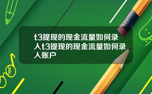t3提现的现金流量如何录入t3提现的现金流量如何录入账户