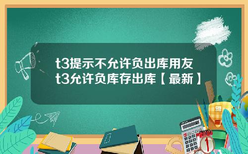 t3提示不允许负出库用友t3允许负库存出库【最新】