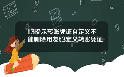 t3提示转账凭证自定义不能删除用友t3定义转账凭证