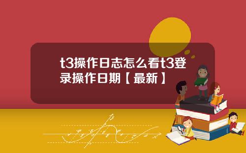 t3操作日志怎么看t3登录操作日期【最新】