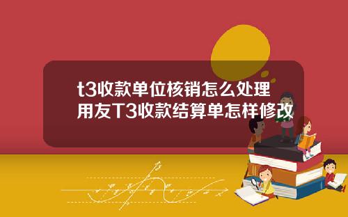 t3收款单位核销怎么处理用友T3收款结算单怎样修改