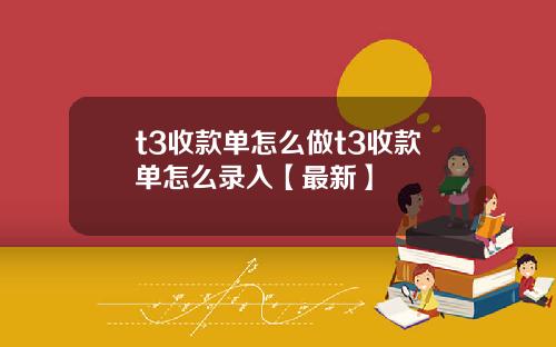 t3收款单怎么做t3收款单怎么录入【最新】