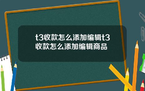 t3收款怎么添加编辑t3收款怎么添加编辑商品