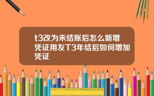t3改为未结账后怎么新增凭证用友T3年结后如何增加凭证
