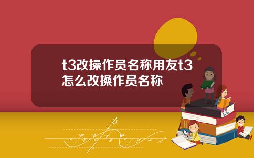 t3改操作员名称用友t3怎么改操作员名称
