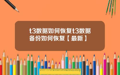 t3数据如何恢复t3数据备份如何恢复【最新】