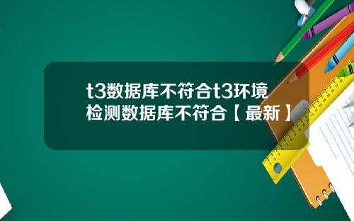 t3数据库不符合t3环境检测数据库不符合【最新】