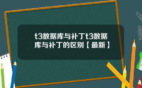 t3数据库与补丁t3数据库与补丁的区别【最新】