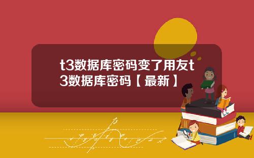 t3数据库密码变了用友t3数据库密码【最新】