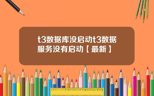 t3数据库没启动t3数据服务没有启动【最新】