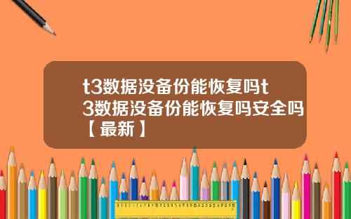 t3数据没备份能恢复吗t3数据没备份能恢复吗安全吗【最新】