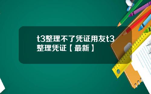 t3整理不了凭证用友t3整理凭证【最新】
