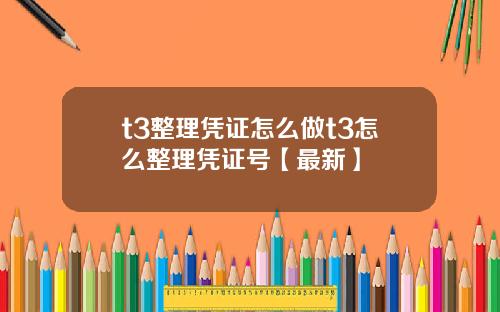 t3整理凭证怎么做t3怎么整理凭证号【最新】