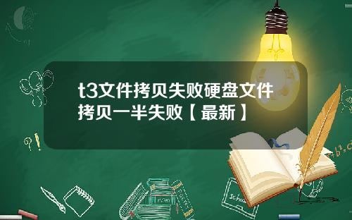 t3文件拷贝失败硬盘文件拷贝一半失败【最新】