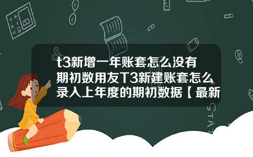 t3新增一年账套怎么没有期初数用友T3新建账套怎么录入上年度的期初数据【最新】