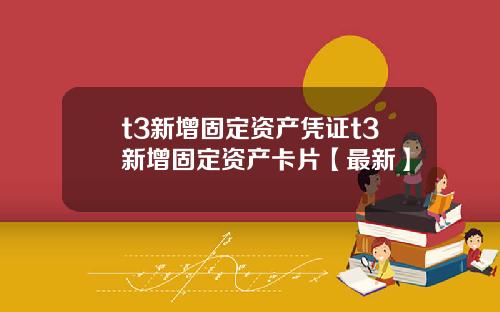 t3新增固定资产凭证t3新增固定资产卡片【最新】