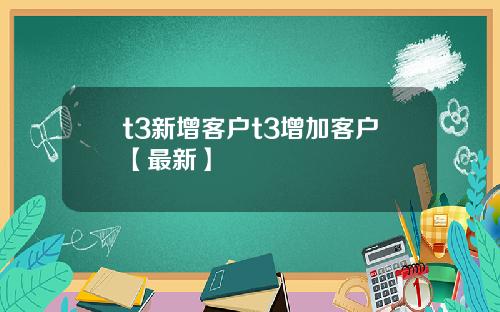 t3新增客户t3增加客户【最新】