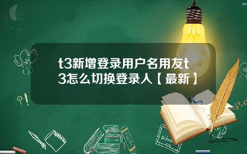 t3新增登录用户名用友t3怎么切换登录人【最新】