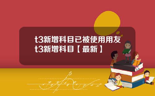 t3新增科目已被使用用友t3新增科目【最新】
