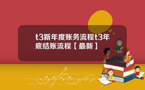 t3新年度账务流程t3年底结账流程【最新】