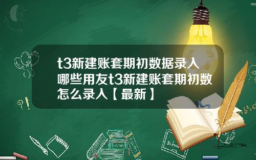 t3新建账套期初数据录入哪些用友t3新建账套期初数怎么录入【最新】