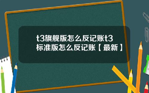 t3旗舰版怎么反记账t3标准版怎么反记账【最新】
