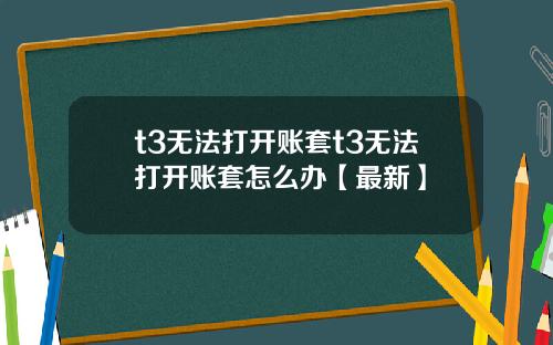 t3无法打开账套t3无法打开账套怎么办【最新】