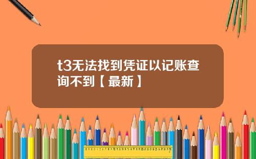 t3无法找到凭证以记账查询不到【最新】