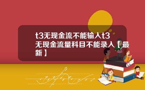 t3无现金流不能输入t3无现金流量科目不能录入【最新】