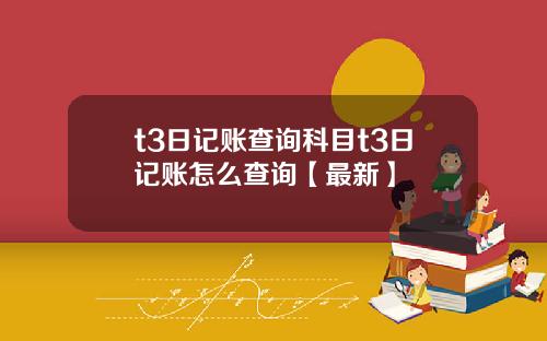 t3日记账查询科目t3日记账怎么查询【最新】