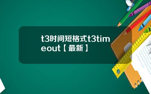t3时间短格式t3timeout【最新】