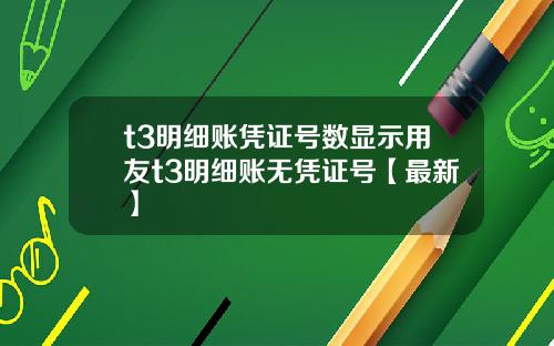t3明细账凭证号数显示用友t3明细账无凭证号【最新】