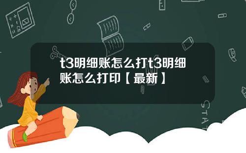 t3明细账怎么打t3明细账怎么打印【最新】
