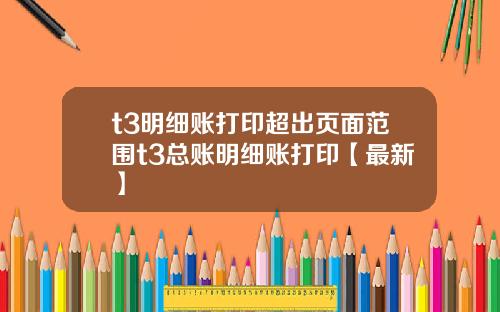 t3明细账打印超出页面范围t3总账明细账打印【最新】