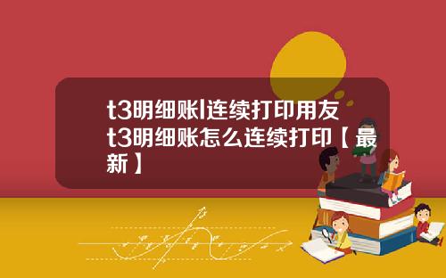 t3明细账l连续打印用友t3明细账怎么连续打印【最新】