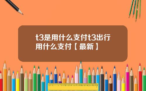 t3是用什么支付t3出行用什么支付【最新】