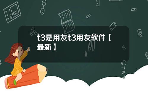 t3是用友t3用友软件【最新】