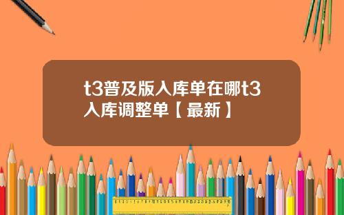 t3普及版入库单在哪t3入库调整单【最新】