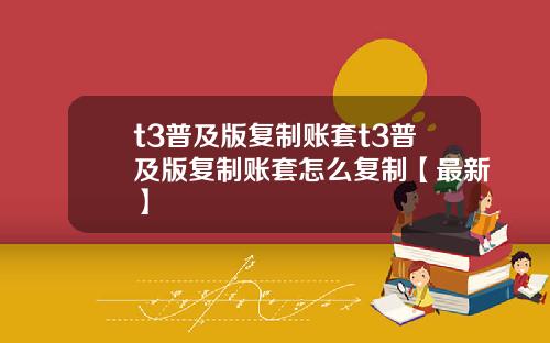 t3普及版复制账套t3普及版复制账套怎么复制【最新】