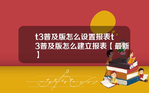 t3普及版怎么设置报表t3普及版怎么建立报表【最新】