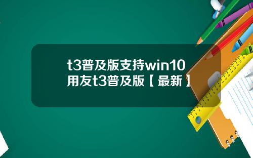 t3普及版支持win10用友t3普及版【最新】