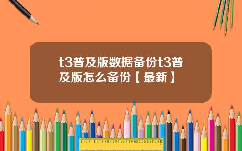 t3普及版数据备份t3普及版怎么备份【最新】