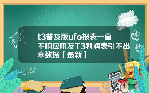 t3普及版ufo报表一直不响应用友T3利润表引不出来数据【最新】