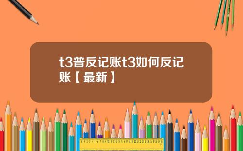 t3普反记账t3如何反记账【最新】
